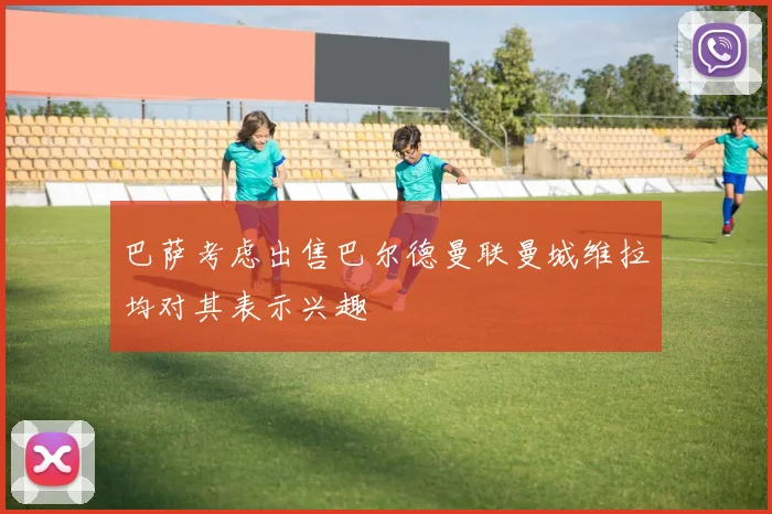 巴萨考虑出售巴尔德曼联曼城维拉均对其表示兴趣