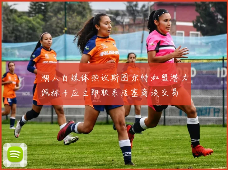 湖人自媒体热议斯图尔特加盟潜力佩林卡应立即联系活塞商谈交易