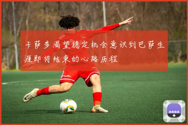 卡萨多渴望稳定机会意识到巴萨生涯即将结束的心路历程